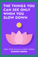 The Things You Can See Only When You Slow Down by Haemin Sunim
